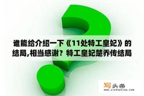 谁能给介绍一下《11处特工皇妃》的结局,相当感谢？特工皇妃楚乔传结局？