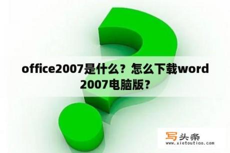 office2007是什么？怎么下载word2007电脑版？