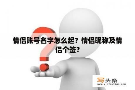 情侣账号名字怎么起？情侣昵称及情侣个签？