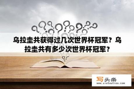 乌拉圭共获得过几次世界杯冠军？乌拉圭共有多少次世界杯冠军？