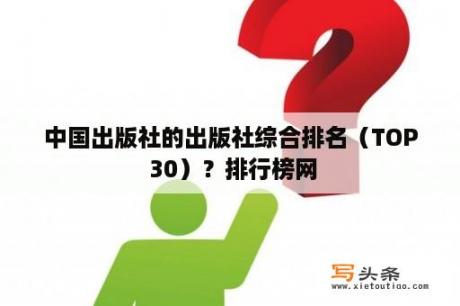 中国出版社的出版社综合排名（TOP 30）？排行榜网