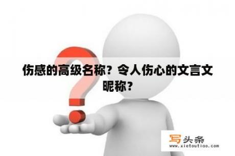 伤感的高级名称？令人伤心的文言文昵称？