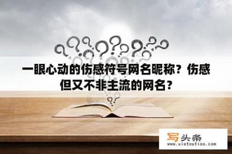 一眼心动的伤感符号网名昵称？伤感但又不非主流的网名？