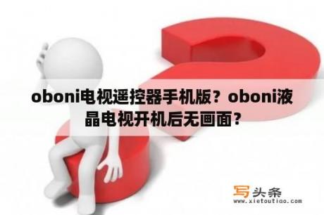 oboni电视遥控器手机版？oboni液晶电视开机后无画面？