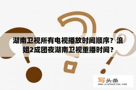 湖南卫视所有电视播放时间顺序？浪姐2成团夜湖南卫视重播时间？