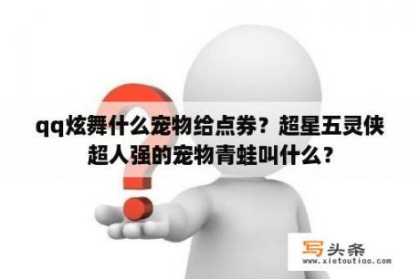 qq炫舞什么宠物给点券？超星五灵侠超人强的宠物青蛙叫什么？