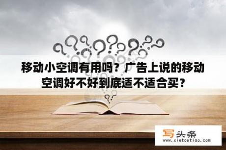 移动小空调有用吗？广告上说的移动空调好不好到底适不适合买？