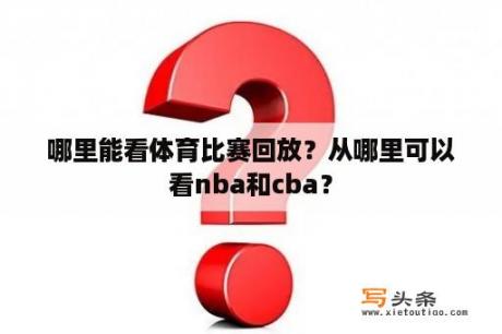 哪里能看体育比赛回放？从哪里可以看nba和cba？