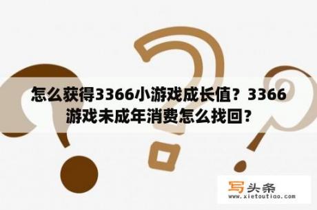 怎么获得3366小游戏成长值？3366游戏未成年消费怎么找回？