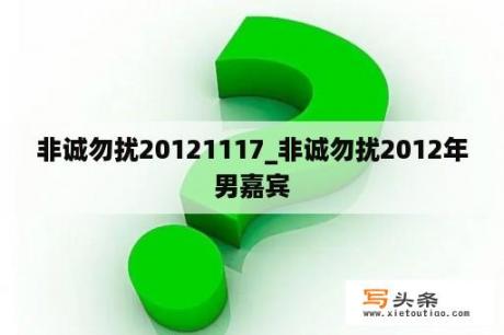 非诚勿扰20121117_非诚勿扰2012年男嘉宾