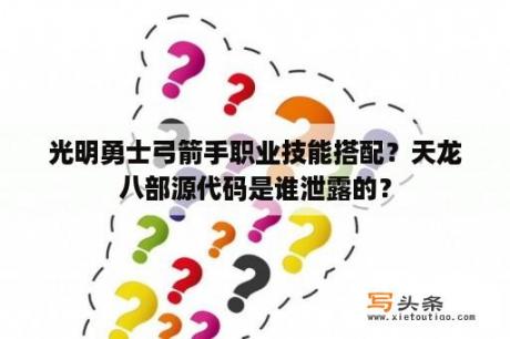 光明勇士弓箭手职业技能搭配？天龙八部源代码是谁泄露的？