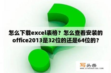 怎么下载excel表格？怎么查看安装的office2013是32位的还是64位的？