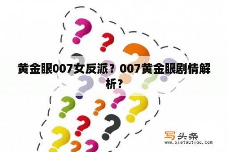 黄金眼007女反派？007黄金眼剧情解析？