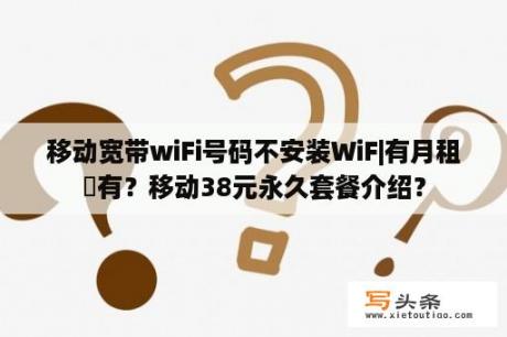 移动宽带wiFi号码不安装WiF|有月租沒有？移动38元永久套餐介绍？