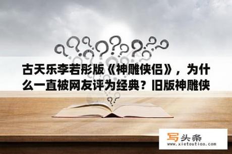 古天乐李若彤版《神雕侠侣》，为什么一直被网友评为经典？旧版神雕侠侣女主角叫什么？