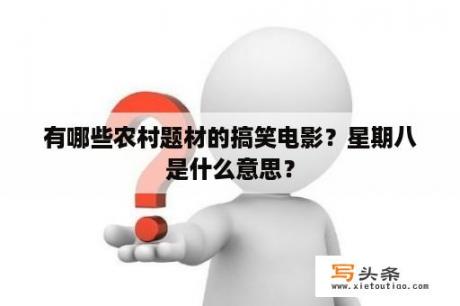 有哪些农村题材的搞笑电影？星期八是什么意思？