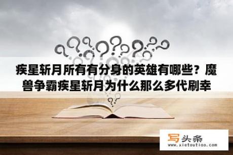 疾星斩月所有有分身的英雄有哪些？魔兽争霸疾星斩月为什么那么多代刷幸运值，称号等等，是不是通过软件刷的？