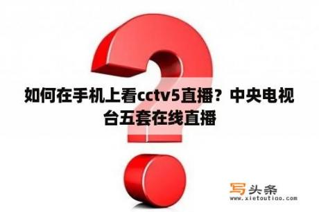 如何在手机上看cctv5直播？中央电视台五套在线直播