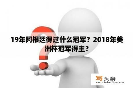 19年阿根廷得过什么冠军？2018年美洲杯冠军得主？