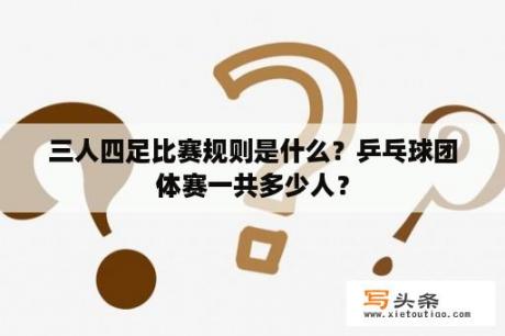 三人四足比赛规则是什么？乒乓球团体赛一共多少人？