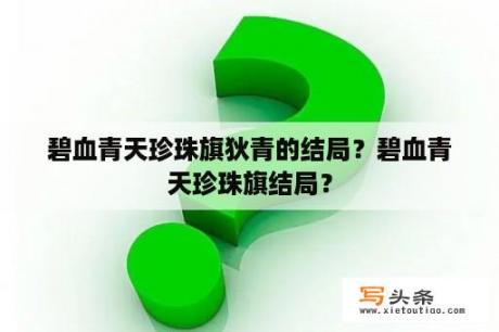 碧血青天珍珠旗狄青的结局？碧血青天珍珠旗结局？