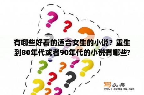 有哪些好看的适合女生的小说？重生到80年代或者90年代的小说有哪些?要后宫的那种？