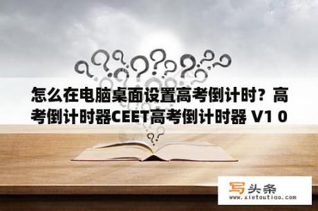 怎么在电脑桌面设置高考倒计时？高考倒计时器CEET高考倒计时器 V1 0 43 官方版 下载 当下