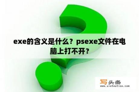 exe的含义是什么？psexe文件在电脑上打不开？