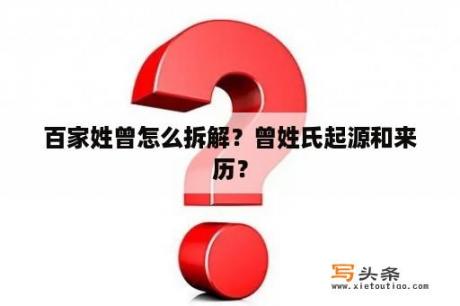 百家姓曾怎么拆解？曾姓氏起源和来历？