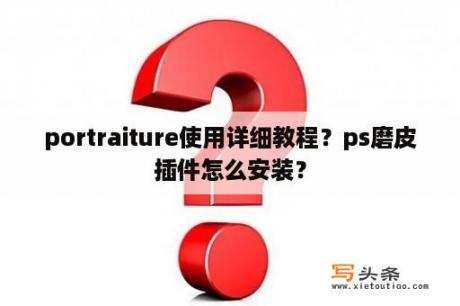 portraiture使用详细教程？ps磨皮插件怎么安装？