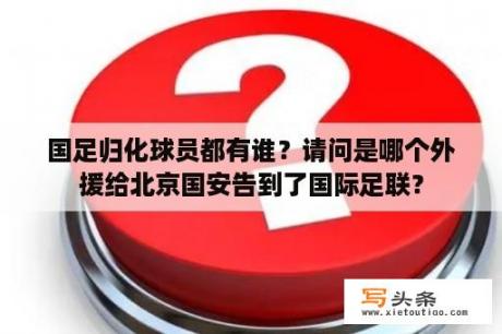 国足归化球员都有谁？请问是哪个外援给北京国安告到了国际足联？