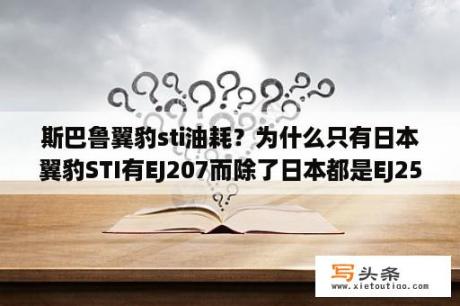 斯巴鲁翼豹sti油耗？为什么只有日本翼豹STI有EJ207而除了日本都是EJ257？