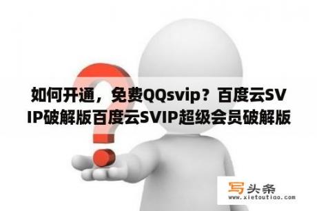 如何开通，免费QQsvip？百度云SVIP破解版百度云SVIP超级会员破解版 V5 7 2 最新