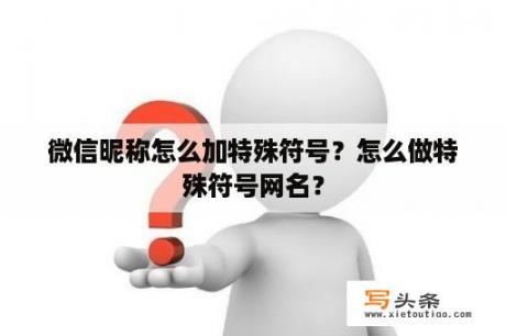 微信昵称怎么加特殊符号？怎么做特殊符号网名？