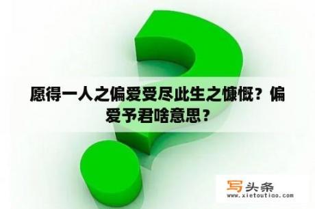 愿得一人之偏爱受尽此生之慷慨？偏爱予君啥意思？