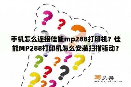 手机怎么连接佳能mp288打印机？佳能MP288打印机怎么安装扫描驱动？