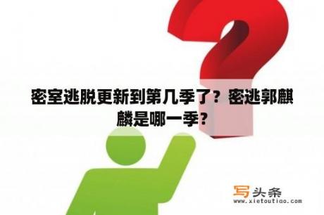 密室逃脱更新到第几季了？密逃郭麒麟是哪一季？