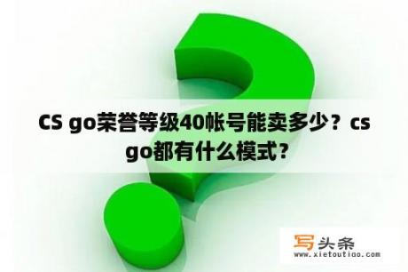 CS go荣誉等级40帐号能卖多少？cs go都有什么模式？