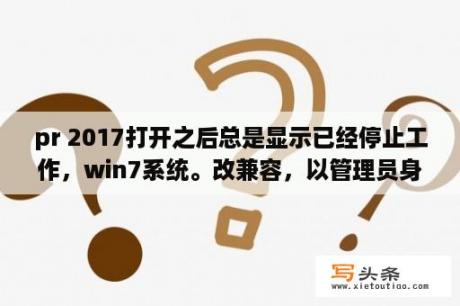 pr 2017打开之后总是显示已经停止工作，win7系统。改兼容，以管理员身份运行什么的都试过了？tssd2017支持哪个版本的CAD？