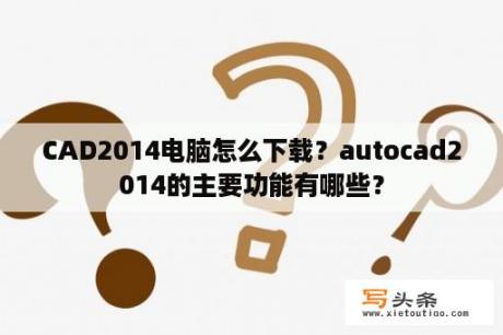 CAD2014电脑怎么下载？autocad2014的主要功能有哪些？