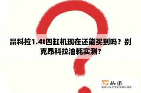 昂科拉1.4t四缸机现在还能买到吗？别克昂科拉油耗实测？