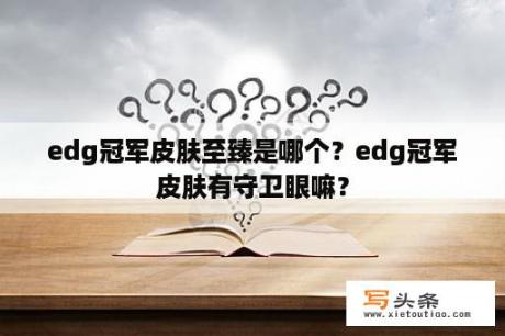 edg冠军皮肤至臻是哪个？edg冠军皮肤有守卫眼嘛？