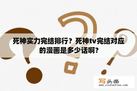 死神实力完结排行？死神tv完结对应的漫画是多少话啊？