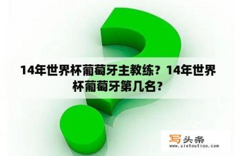 14年世界杯葡萄牙主教练？14年世界杯葡萄牙第几名？