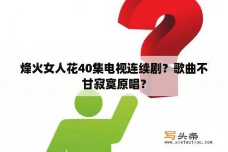 烽火女人花40集电视连续剧？歌曲不甘寂寞原唱？