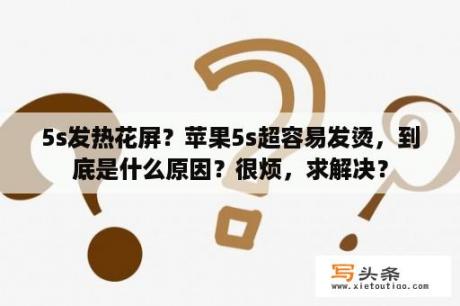 5s发热花屏？苹果5s超容易发烫，到底是什么原因？很烦，求解决？