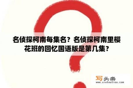 名侦探柯南每集名？名侦探柯南里樱花班的回忆国语版是第几集？