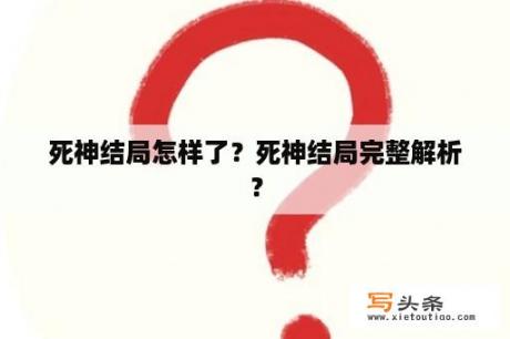 死神结局怎样了？死神结局完整解析？