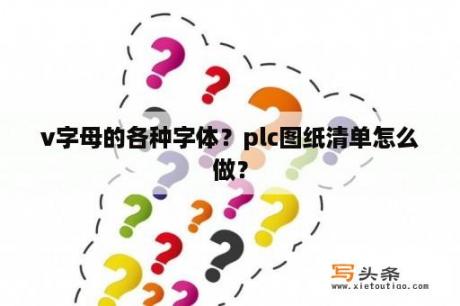 v字母的各种字体？plc图纸清单怎么做？