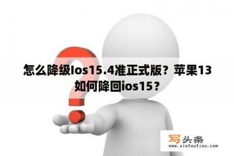 怎么降级Ios15.4准正式版？苹果13如何降回ios15？